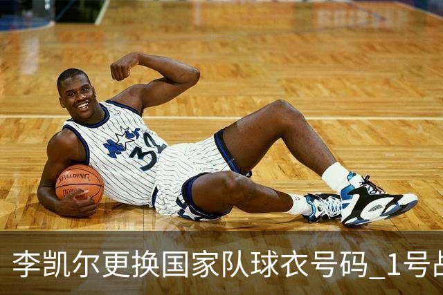李凯尔更换国家队球衣号码 1号战他袍渴望已久